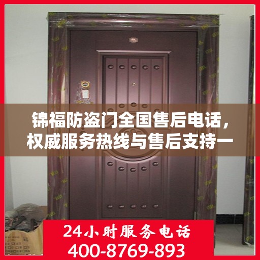锦福防盗门全国售后电话，权威服务热线与售后支持一览