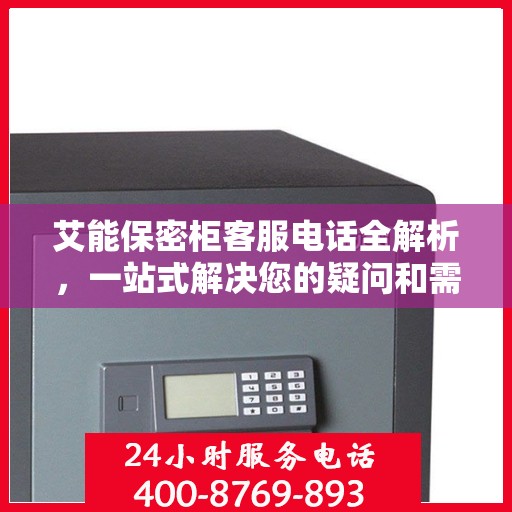 艾能保密柜客服电话全解析，一站式解决您的疑问和需求
