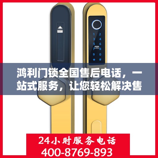 鸿利门锁全国售后电话，一站式服务，让您轻松解决售后问题