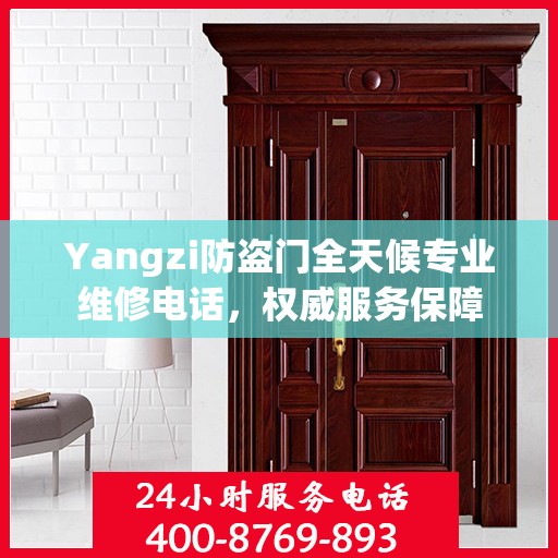 Yangzi防盗门全天候专业维修电话，权威服务保障