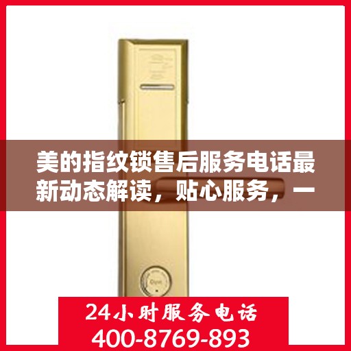 美的指纹锁售后服务电话最新动态解读，贴心服务，一触即达