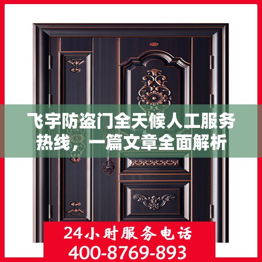 飞宇防盗门全天候人工服务热线，一篇文章全面解析