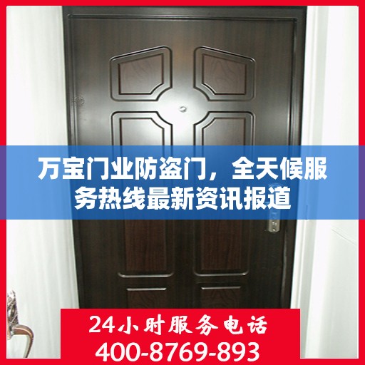 万宝门业防盗门，全天候服务热线最新资讯报道