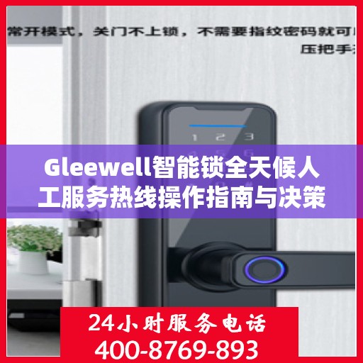 Gleewell智能锁全天候人工服务热线操作指南与决策支持