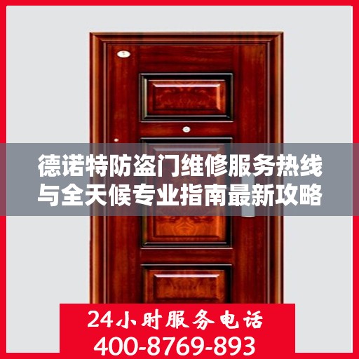 德诺特防盗门维修服务热线与全天候专业指南最新攻略