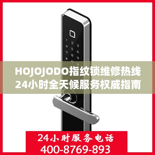 HOJOJODO指纹锁维修热线24小时全天候服务权威指南