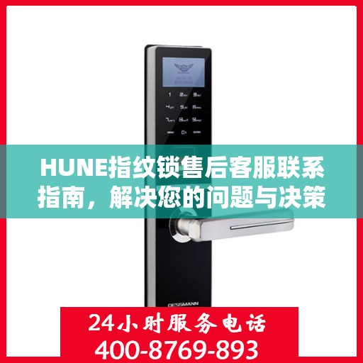 HUNE指纹锁售后客服联系指南，解决您的问题与决策