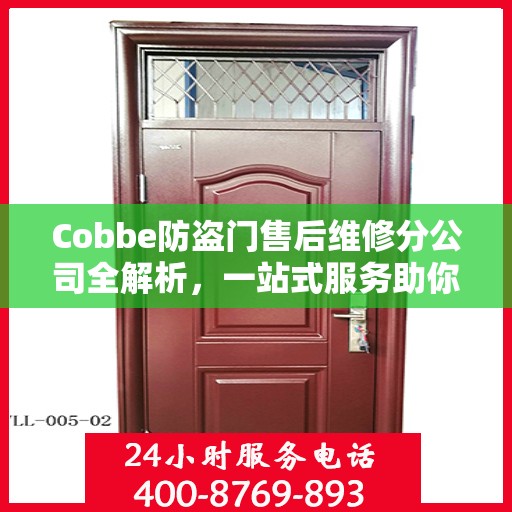 Cobbe防盗门售后维修分公司全解析，一站式服务助你无忧