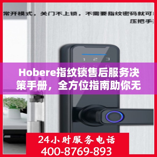 Hobere指纹锁售后服务决策手册，全方位指南助你无忧选购