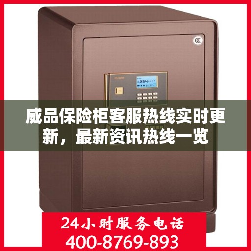 威品保险柜客服热线实时更新，最新资讯热线一览