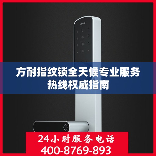 方耐指纹锁全天候专业服务热线权威指南