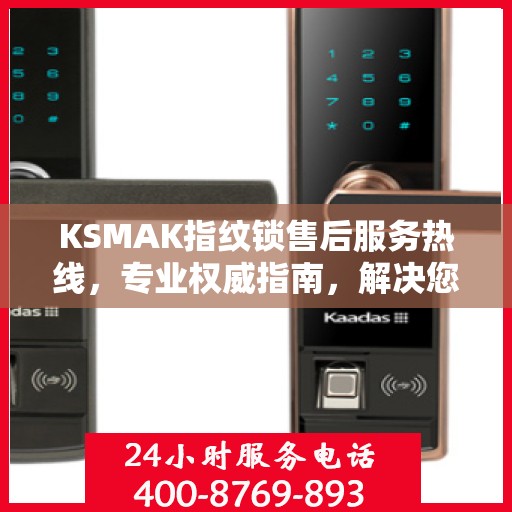 KSMAK指纹锁售后服务热线，专业权威指南，解决您的锁事无忧