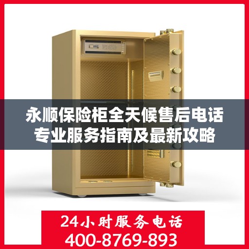 永顺保险柜全天候售后电话专业服务指南及最新攻略