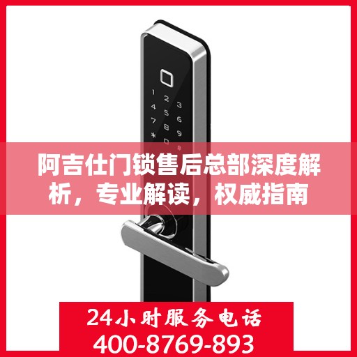阿吉仕门锁售后总部深度解析，专业解读，权威指南