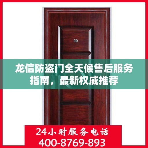 龙信防盗门全天候售后服务指南，最新权威推荐