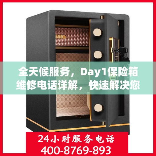 全天候服务，Day1保险箱维修电话详解，快速解决您的安全需求问题