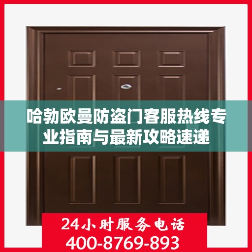 哈勃欧曼防盗门客服热线专业指南与最新攻略速递