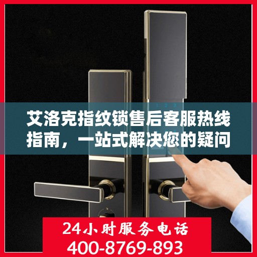 艾洛克指纹锁售后客服热线指南，一站式解决您的疑问与需求