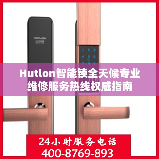 Hutlon智能锁全天候专业维修服务热线权威指南