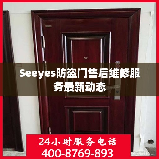 Seeyes防盗门售后维修服务最新动态