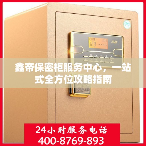 鑫帝保密柜服务中心，一站式全方位攻略指南