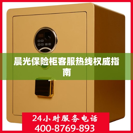 晨光保险柜客服热线权威指南