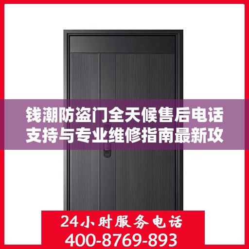 钱潮防盗门全天候售后电话支持与专业维修指南最新攻略