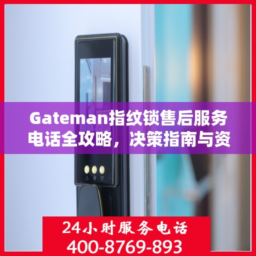Gateman指纹锁售后服务电话全攻略，决策指南与资源指南