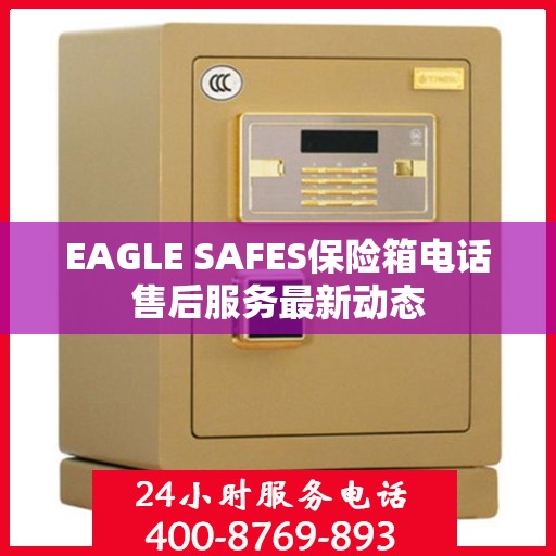 EAGLE SAFES保险箱电话售后服务最新动态
