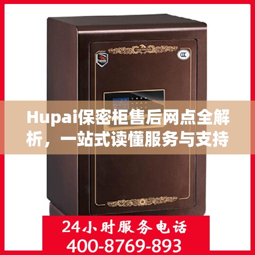 Hupai保密柜售后网点全解析，一站式读懂服务与支持