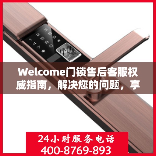 Welcome门锁售后客服权威指南，解决您的问题，享受无忧服务