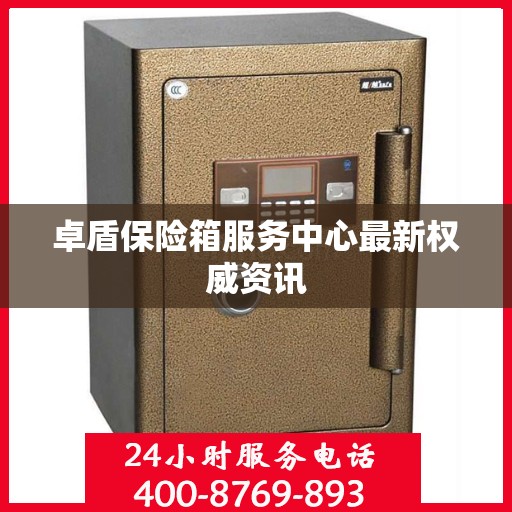 卓盾保险箱服务中心最新权威资讯