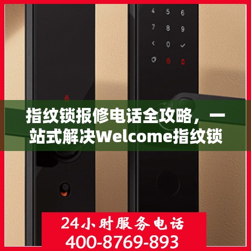指纹锁报修电话全攻略，一站式解决Welcome指纹锁问题指南