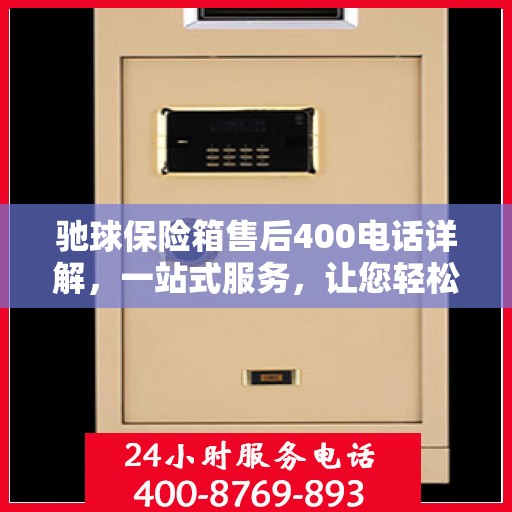 驰球保险箱售后400电话详解，一站式服务，让您轻松解决所有问题