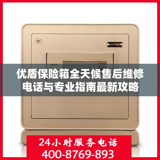 优盾保险箱全天候售后维修电话与专业指南最新攻略