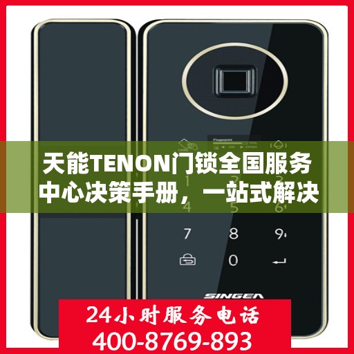 天能TENON门锁全国服务中心决策手册，一站式解决方案与指南