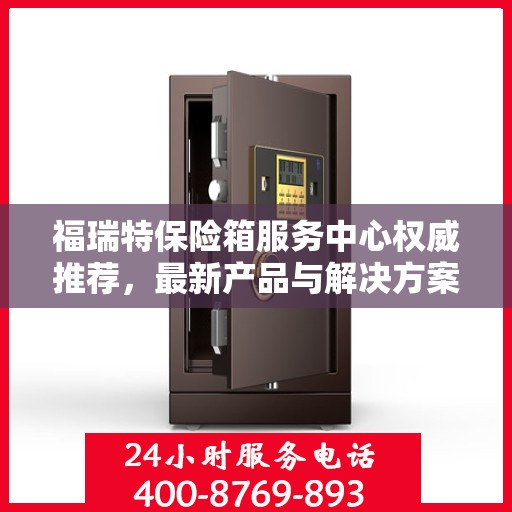 福瑞特保险箱服务中心权威推荐，最新产品与解决方案