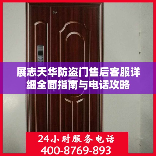 展志天华防盗门售后客服详细全面指南与电话攻略