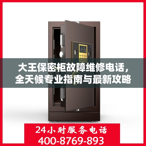 大王保密柜故障维修电话，全天候专业指南与最新攻略