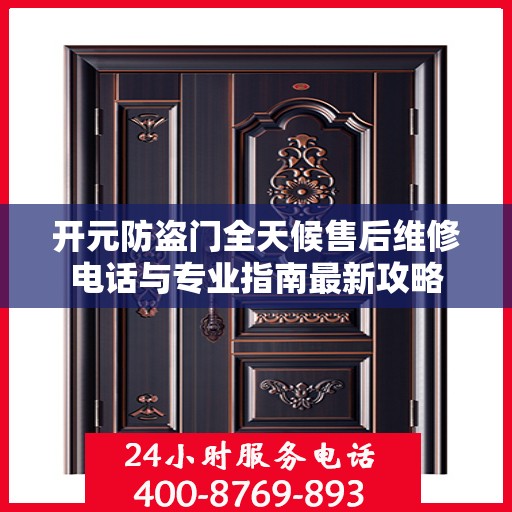 开元防盗门全天候售后维修电话与专业指南最新攻略
