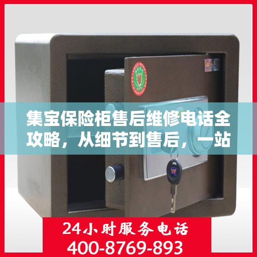 集宝保险柜售后维修电话全攻略，从细节到售后，一站式解决您的维修难题