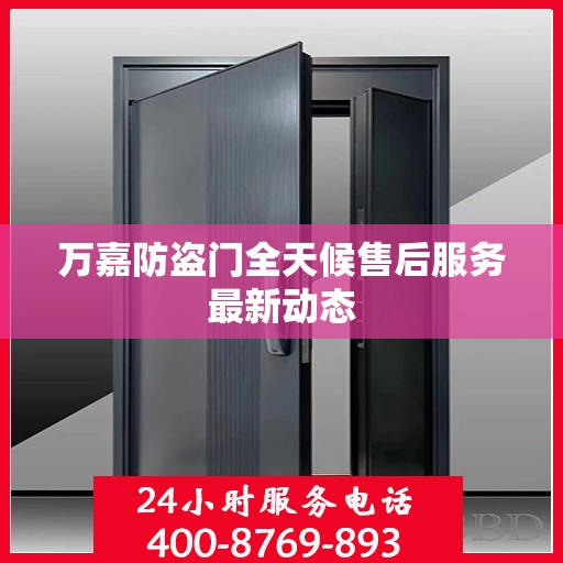 万嘉防盗门全天候售后服务最新动态