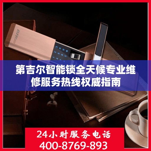 第吉尔智能锁全天候专业维修服务热线权威指南