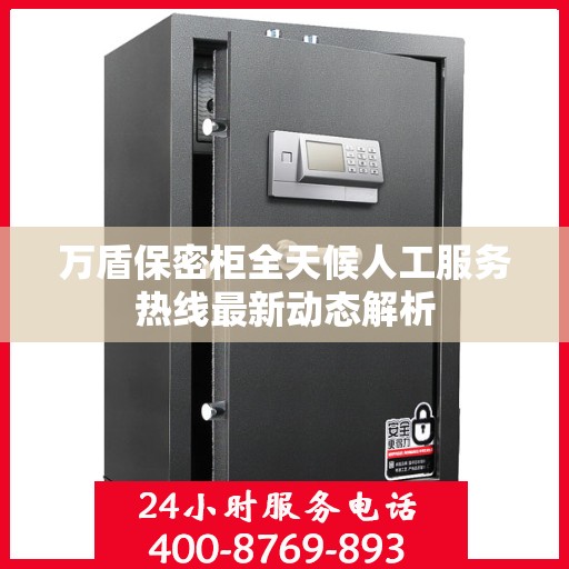 万盾保密柜全天候人工服务热线最新动态解析
