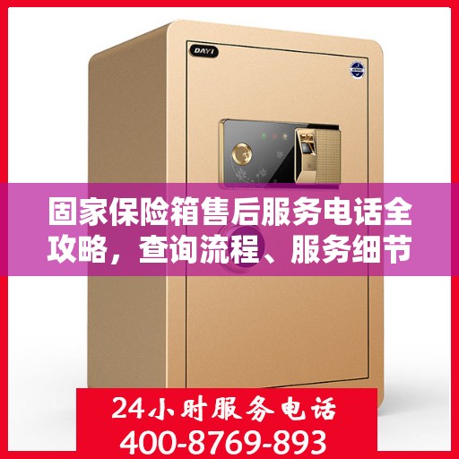 固家保险箱售后服务电话全攻略，查询流程、服务细节一网打尽