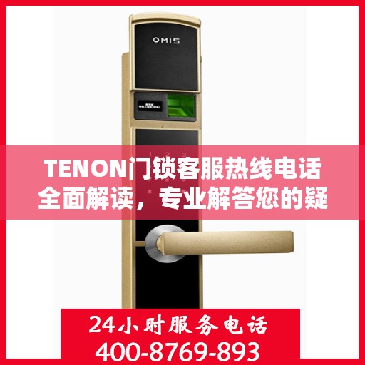 TENON门锁客服热线电话全面解读，专业解答您的疑问与需求