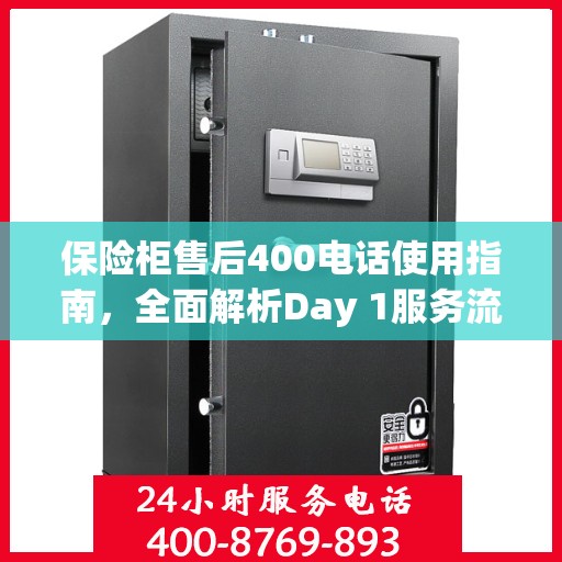 保险柜售后400电话使用指南，全面解析Day 1服务流程与攻略
