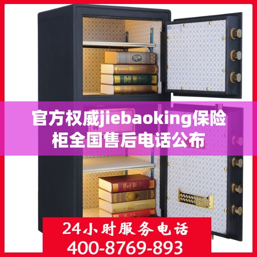官方权威jiebaoking保险柜全国售后电话公布