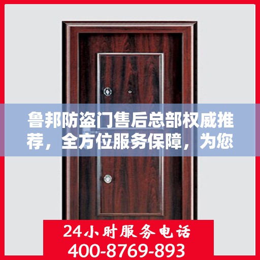 鲁邦防盗门售后总部权威推荐，全方位服务保障，为您的安全保驾护航