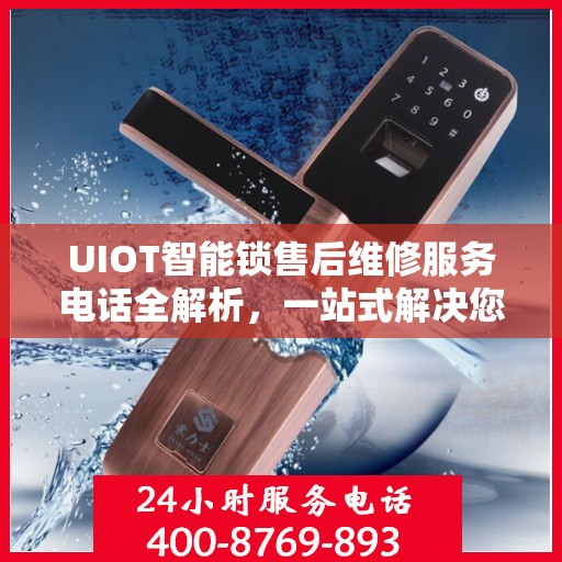 UIOT智能锁售后维修服务电话全解析，一站式解决您的维修需求